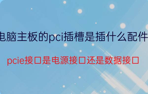 电脑主板的pci插槽是插什么配件的 pcie接口是电源接口还是数据接口？